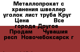 Металлопрокат с хранения швеллер уголок лист труба Круг › Цена ­ 28 000 - Все города Другое » Продам   . Чувашия респ.,Новочебоксарск г.